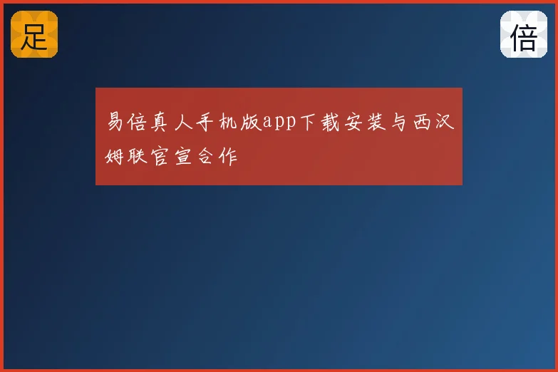 易倍真人手机版app下载安装与西汉姆联官宣合作