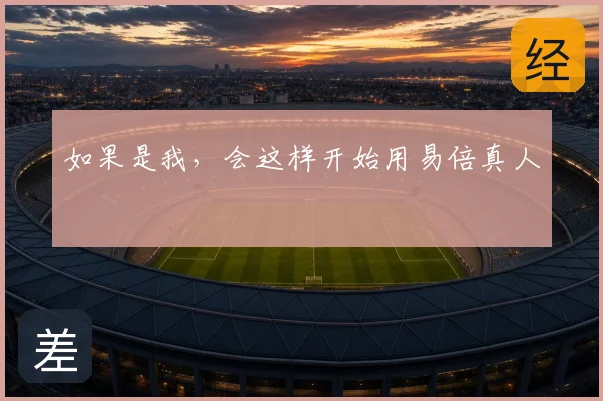 如果是我，会这样开始用易倍真人