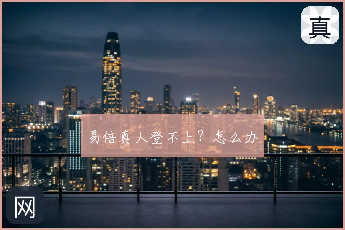 易倍真人登不上？怎么办