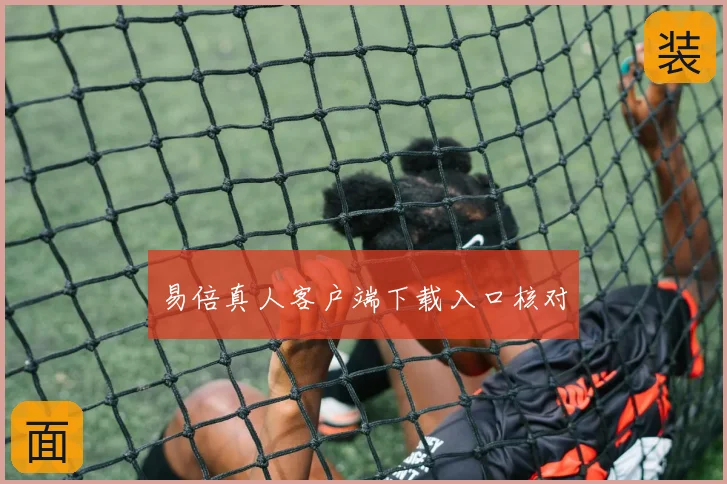 易倍真人客户端下载入口核对