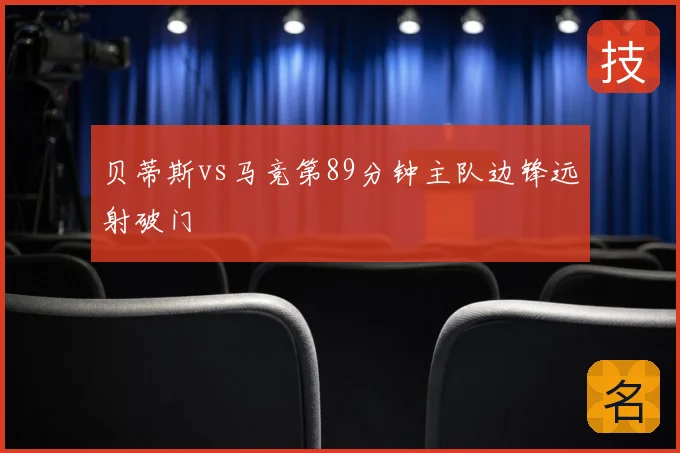 贝蒂斯vs马竞第89分钟主队边锋远射破门