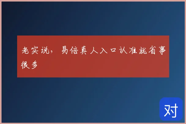 老实说，易倍真人入口认准就省事很多